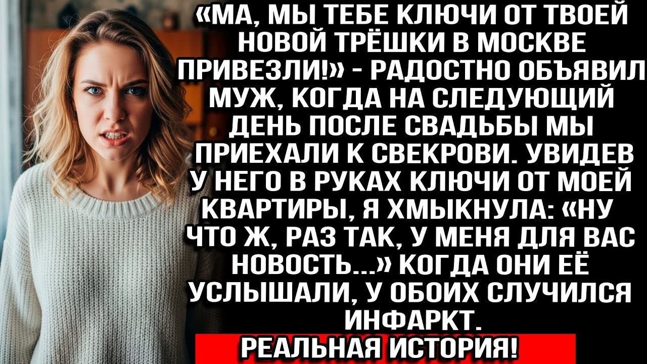 «Ма, привезли тебе ключи от твоей трёшки в Москве!» —  объявил муж протягивая ключи от моей квартиры