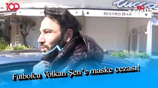 Futbolcu Volkan Şene Polisten Maske Cezası