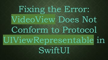 Fixing the Error: VideoView Does Not Conform to Protocol UIViewRepresentable in SwiftUI