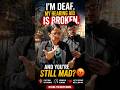 I m deaf My hearing aid is broken And you re still mad 😤