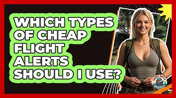 Which Types Of Cheap Flight Alerts Should I Use?