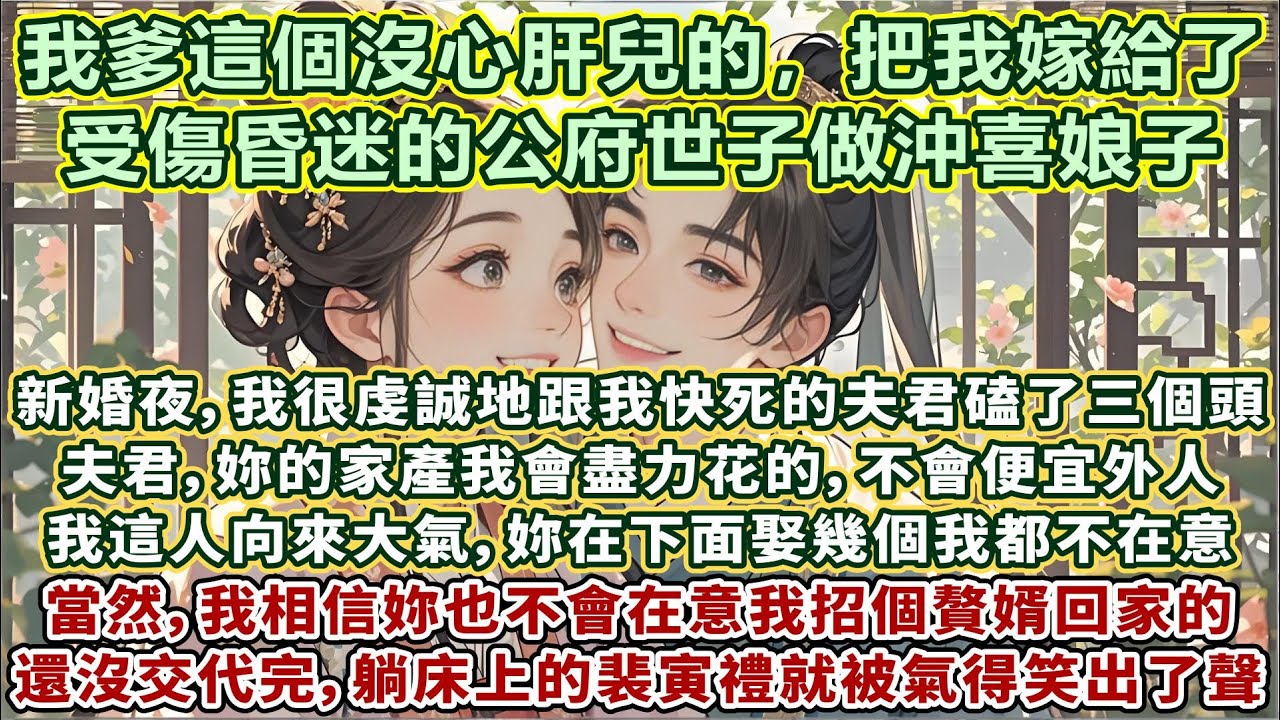完結平淡溫馨甜文：我爹這個沒心肝兒的，把我嫁給了受傷昏迷的公府世子做沖喜娘子。氣得我拿著搟面杖追了他三條街。新婚夜，我捧著三炷香，很虔誠地跟我快死的夫君磕了三個頭：夫君，妳放心去吧，我會對自己好的……