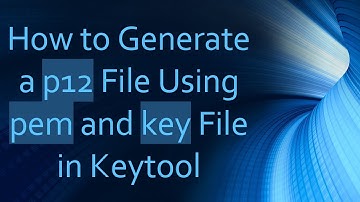How to Generate a p12 File Using pem and key File in Keytool