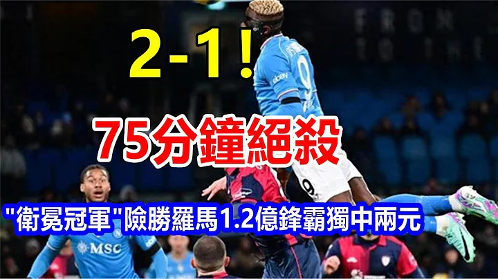 2-1! 75分钟绝杀，"卫冕冠军 "险胜罗马，1.2亿锋霸独中两元 - 天天要闻