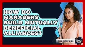 How Do Managers Build Mutually Beneficial Alliances? - Modern Manager Toolbox