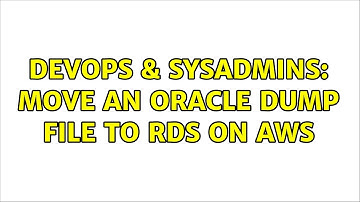 DevOps & SysAdmins: Move an oracle dump file to RDS on AWS