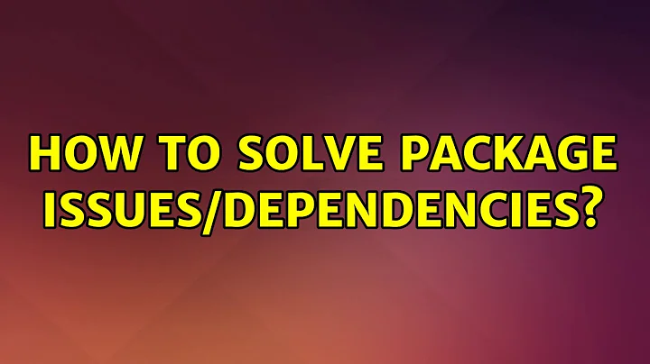 Ubuntu: How to solve package issues/dependencies?