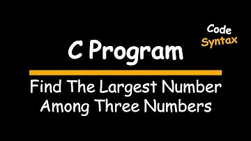 Video 10 : C Program: Find the Largest Number Among Three Numbers