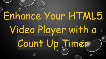 Enhance Your HTML5 Video Player with a Count Up Timer