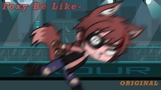 Foxy Be Like- (ORIGINAL MEME ~ EARRAPE WARNING)