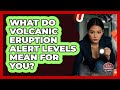 What Do Volcanic Eruption Alert Levels Mean For You? - Your Emergency Planner
