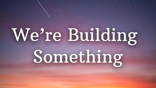 Were Building Something Lyrics - The Lonely Cloud Studio