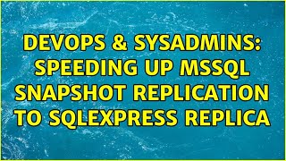 DevOps & SysAdmins: Speeding Up MSSQL Snapshot Replication to SQLExpress Replica