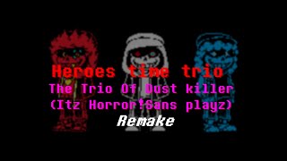 【Animated OST】 Heroes time trio  The Trio Of Dust Killer 【Itz Horror!Sans playz Remix】Remake