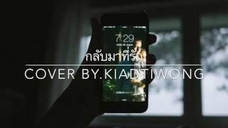 Video thumbnail of "กลับมาที่รัก - cover By. KIADTIWONG"