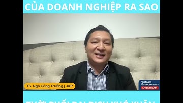 ĐỊNH HƯỚNG DOANH NGHIỆP RA SAO TRONG THỜI BUỔI KHÓ KHĂN | TS. Ngô Công Trường