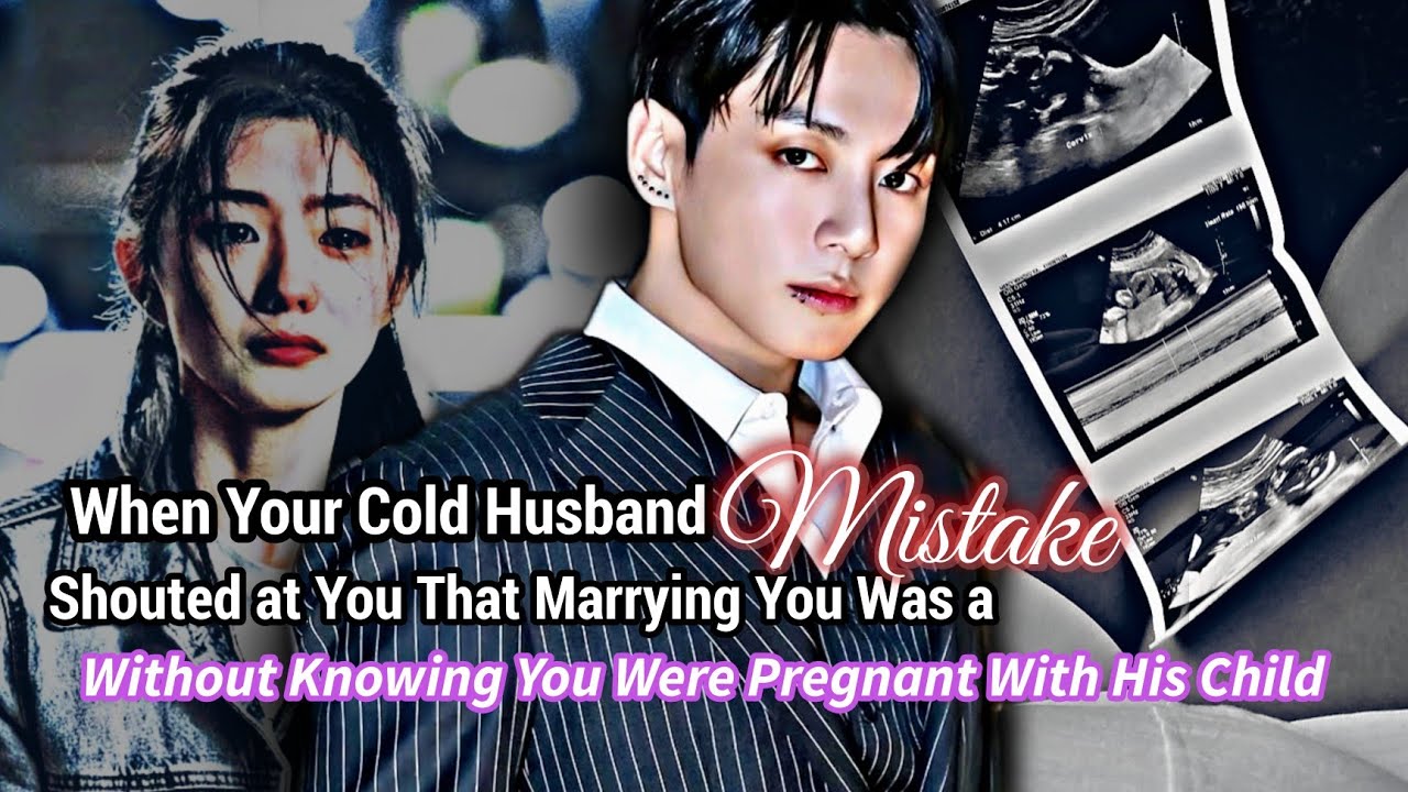 Jungkook FF|When your cold husband shouted that marrying you was a Mistake without knowing you