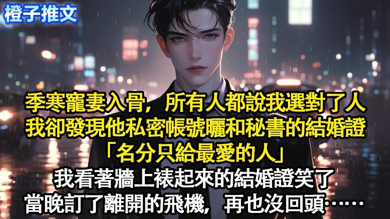 季寒寵妻入骨，所有人都說我選對了人。我卻發現他私密帳號曬和秘書的結婚證「名分只給最愛的人」我看著牆上裱起來的結婚證笑了。當晚訂了離開的飛機，再也沒回頭#追妻火葬場 #情感 #一口氣看完