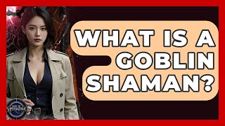 What Is A Goblin Shaman - Inside the Supernatural