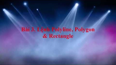 Auto CAD 2010 - Bài 3. Lệnh Polyline, Polygon, Rectangle