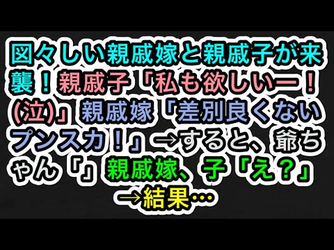 【スカッとする話】図々しい親戚嫁と親戚子が来襲！親戚子「私も欲しいー！(泣)」親戚嫁「差別良くないプンスカ！」→すると、爺ちゃん「」親戚嫁、子「え？」→結果…【283スカッと実話ジャパン】