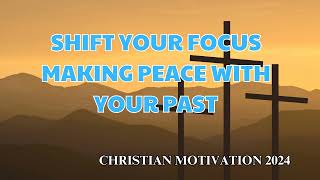 Christian Motivation - Shift Your Focus | Making Peace With Your Past