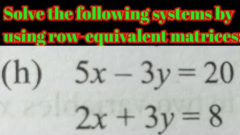 Solve the following systems by using row-equivalent matrices:(h) 5x - 3y = 20, 2x + 3y = 8