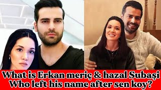 What Is Erkan Meriç & Hazal Subaşi Who Left His Name After Sen Koy...? Rw Facts & Profile