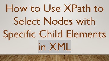How to Use XPath to Select Nodes with Specific Child Elements in XML