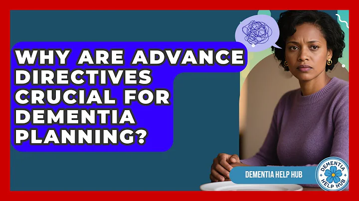 Why Are Advance Directives Crucial For Dementia Planning? - Dementia Help Hub