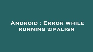 Android : Error while running zipalign