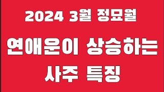 2024 갑진년 3월 정묘월에 연애운이 상승하는 사주의 특징은?