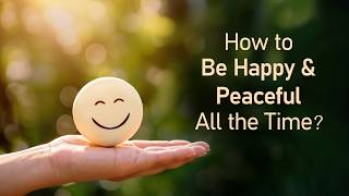 How to Be Happy and Peaceful All the Time? 