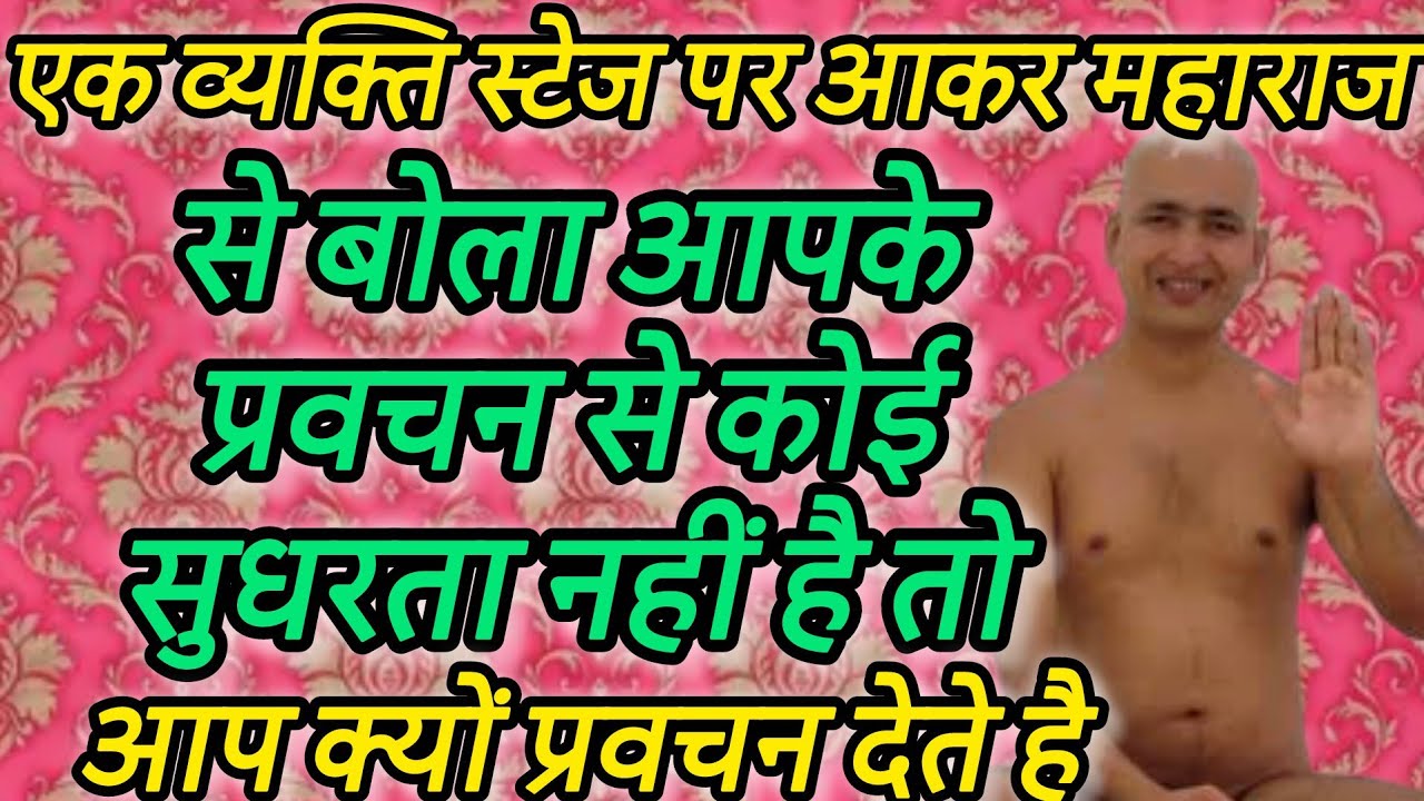 एक व्यक्ति स्टेज पर आकर महाराज से बोला आपके प्रवचन से कोई सुधरता नहीं है तो आप क्यों प्रवचन देते है