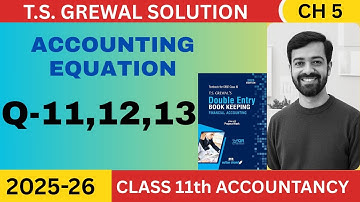 ACCOUNTING EQUATION | TS GREWAL SOLUTION 2025 | CH- 5 | CLASS 11 | Q- 11,12,13