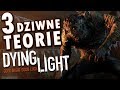 NAJDZIWNIEJSZE TEORIE Z DYING LIGHT