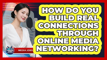 How Do You Build Real Connections Through Online Media Networking? - Media Jobs