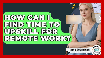 How Can I Find Time To Upskill For Remote Work? - Guide To Work From Home