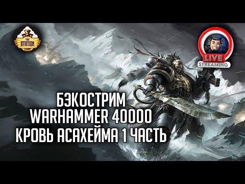 Видео: Бэкострим The Station | Warhammer 40000 | Кровь Асахейма | Крис Райт | 1 часть