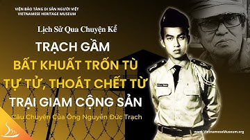 Trạch Gầm - Bất Khuất Trốn Tù, Tự Tử, Thoát Chết Từ Trại Giam Cộng Sản - Ông Nguyễn Đức Trạch LSQCK