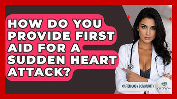 How Do You Provide First Aid For A Sudden Heart Attack? - Cardiology Community