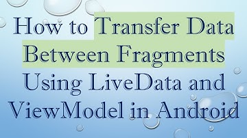 How to Transfer Data Between Fragments Using LiveData and ViewModel in Android