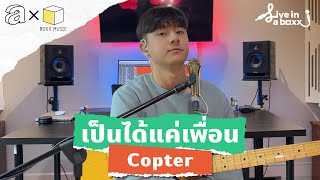 Copter - เป็นได้แค่เพื่อน | Live in a day