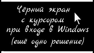 Чёрный экран при входе в Windows (ещё одно решение)