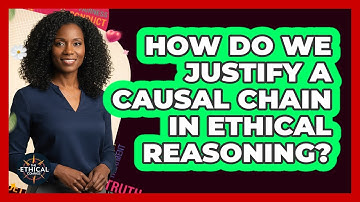 How Do We Justify A Causal Chain In Ethical Reasoning?