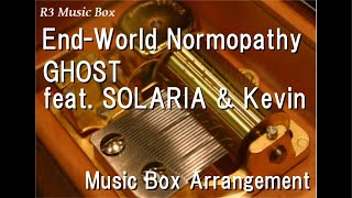 End-World Normopathy/Ghost Feat. Solaria & Kevin [Music Box]