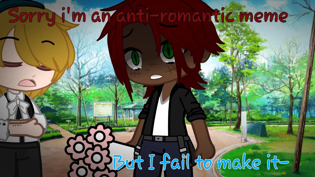 Sorry I m An Anti romantic Meme But I Fail To Make It YouTube