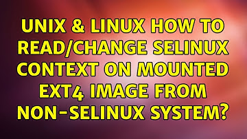 Unix & Linux: How to read/change SELinux context on mounted ext4 image from non-SELinux system?