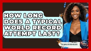 How Long Does a Typical World Record Attempt Last? - Epic World Record Holders