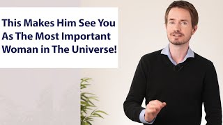 This Makes Him See You As The Most Important Woman in The Universe!